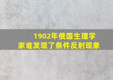 1902年俄国生理学家谁发现了条件反射现象