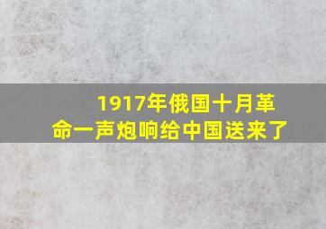 1917年俄国十月革命一声炮响给中国送来了