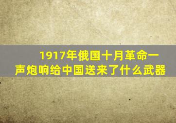 1917年俄国十月革命一声炮响给中国送来了什么武器