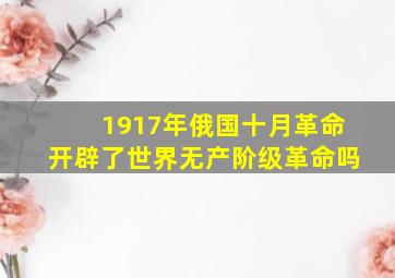 1917年俄国十月革命开辟了世界无产阶级革命吗