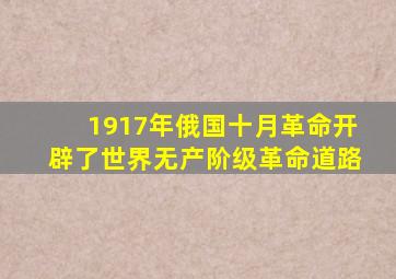 1917年俄国十月革命开辟了世界无产阶级革命道路