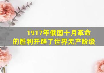 1917年俄国十月革命的胜利开辟了世界无产阶级