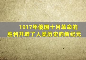 1917年俄国十月革命的胜利开辟了人类历史的新纪元