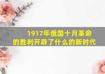 1917年俄国十月革命的胜利开辟了什么的新时代