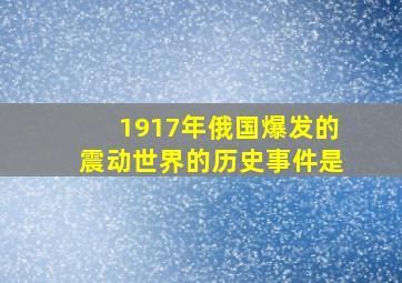 1917年俄国爆发的震动世界的历史事件是