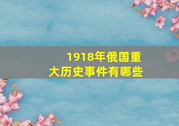 1918年俄国重大历史事件有哪些