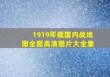 1919年俄国内战地图全图高清图片大全集