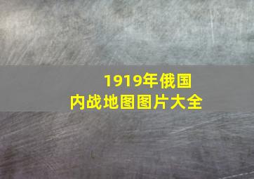 1919年俄国内战地图图片大全