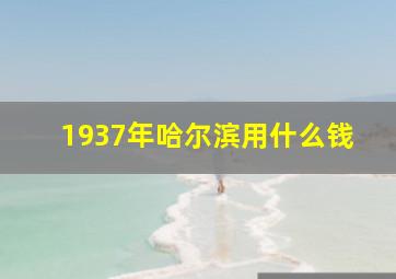 1937年哈尔滨用什么钱