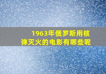 1963年俄罗斯用核弹灭火的电影有哪些呢