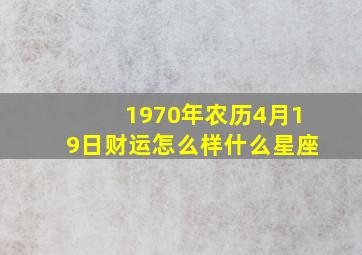 1970年农历4月19日财运怎么样什么星座