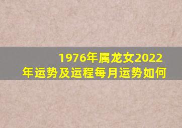 1976年属龙女2022年运势及运程每月运势如何