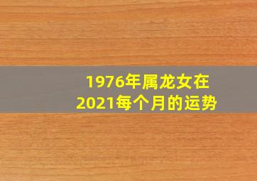 1976年属龙女在2021每个月的运势