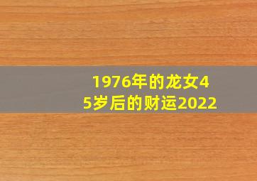 1976年的龙女45岁后的财运2022