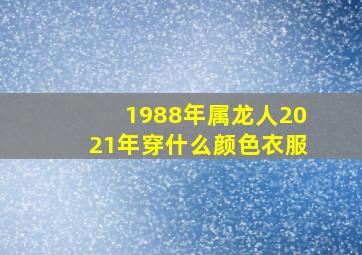 1988年属龙人2021年穿什么颜色衣服