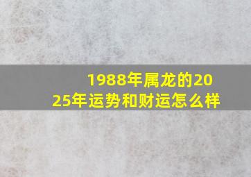 1988年属龙的2025年运势和财运怎么样