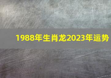 1988年生肖龙2023年运势