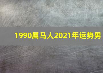 1990属马人2021年运势男