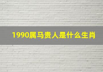 1990属马贵人是什么生肖