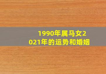 1990年属马女2021年的运势和婚姻