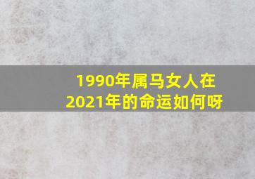 1990年属马女人在2021年的命运如何呀