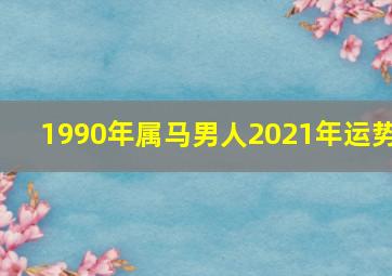 1990年属马男人2021年运势