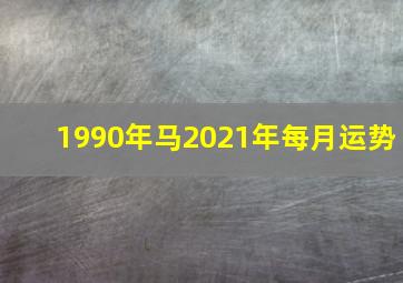 1990年马2021年每月运势