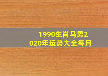 1990生肖马男2020年运势大全每月