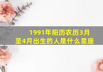 1991年阳历农历3月至4月出生的人是什么星座