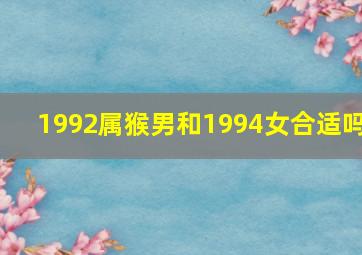 1992属猴男和1994女合适吗