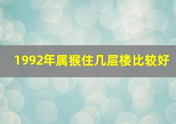 1992年属猴住几层楼比较好