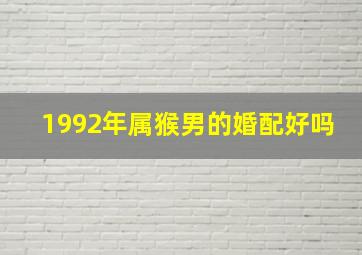 1992年属猴男的婚配好吗