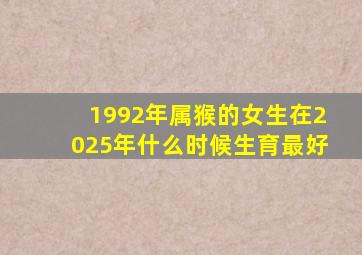 1992年属猴的女生在2025年什么时候生育最好