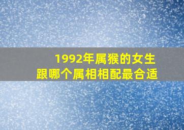 1992年属猴的女生跟哪个属相相配最合适