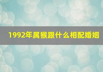 1992年属猴跟什么相配婚姻