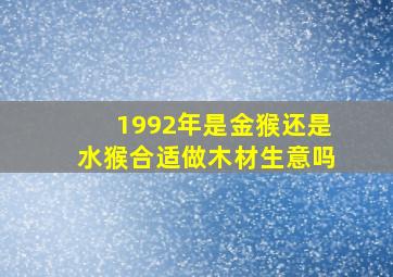 1992年是金猴还是水猴合适做木材生意吗