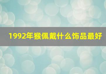 1992年猴佩戴什么饰品最好