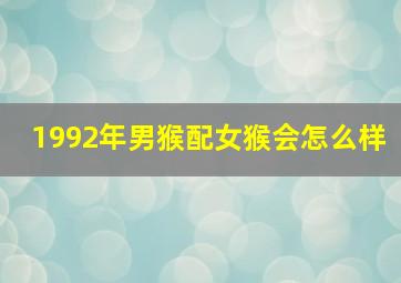 1992年男猴配女猴会怎么样