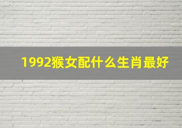 1992猴女配什么生肖最好