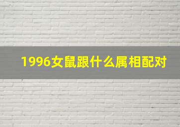 1996女鼠跟什么属相配对