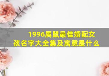 1996属鼠最佳婚配女孩名字大全集及寓意是什么