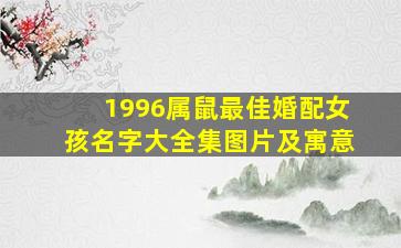 1996属鼠最佳婚配女孩名字大全集图片及寓意