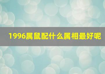 1996属鼠配什么属相最好呢