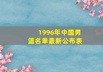 1996年中国男篮名单最新公布表