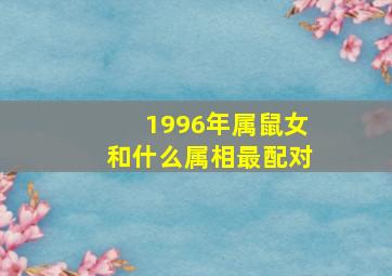 1996年属鼠女和什么属相最配对