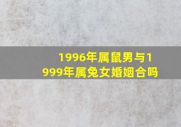 1996年属鼠男与1999年属兔女婚姻合吗