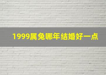 1999属兔哪年结婚好一点