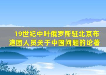 19世纪中叶俄罗斯驻北京布道团人员关于中国问题的论著