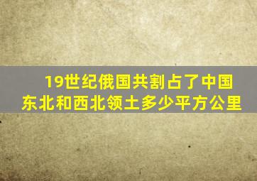 19世纪俄国共割占了中国东北和西北领土多少平方公里