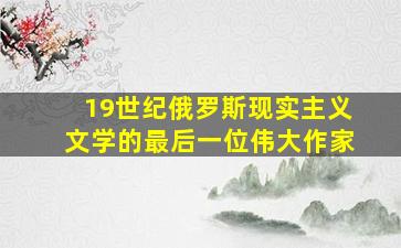 19世纪俄罗斯现实主义文学的最后一位伟大作家